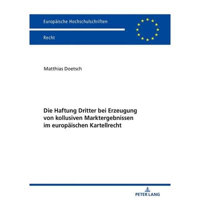 Die Haftung Dritter bei Erzeugung von kollusiven Marktergebnissen im europäischen Kartellrecht, Taschenbuch von Matthias Doetsch, Peter Lang GmbH,