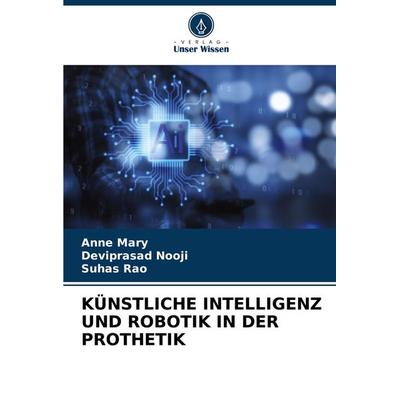 Künstliche Intelligenz und Robotik in der Prothetik, Taschenbuch von Anne Mary,Deviprasad Nooji,Suhas Rao, Verlag Unser Wissen, 978-620-7-90958-2