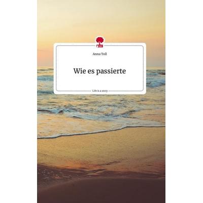 Wie es passierte. Life is a Story - story.one, Gebundene Ausgabe von Anna Toll, Story.one publishing, 978-3-7108-2113-4
