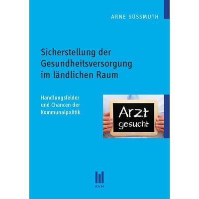 Sicherstellung der Gesundheitsversorgung im ländlichen Raum, Taschenbuch von Arne Süssmuth, Akademische Verlagsgemeinschaft München, 978-3-86924-259-0