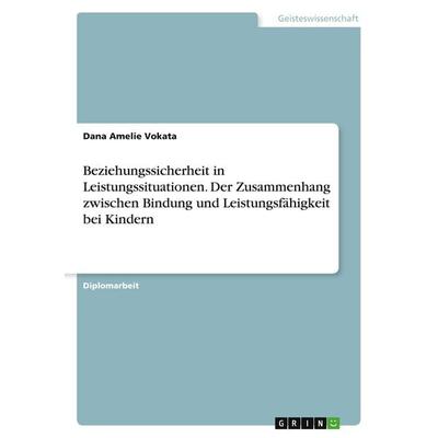 Beziehungssicherheit in Leistungssituationen. Der Zusammenhang zwischen Bindung und Leistungsfähigkeit bei Kindern, Taschenbuch von Dana Amelie