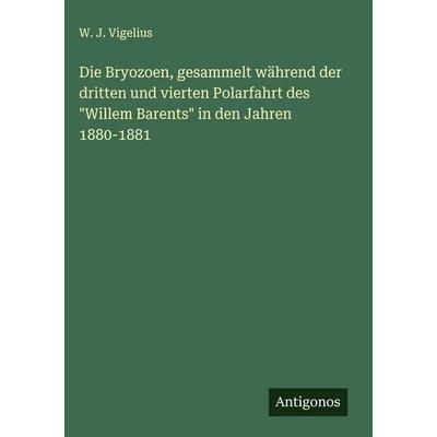 Die Bryozoen, gesammelt während der dritten und vierten Polarfahrt des 'Willem Barents' in den Jahren 1880-1881, Gebundene Ausgabe von W. J. Vigelius,