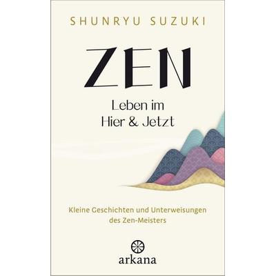 Zen – Leben im Hier & Jetzt, Gebundene Ausgabe von Shunryu Suzuki, Arkana, 978-3-442-34331-7