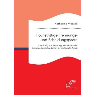 Hochstrittige Trennungs- und Scheidungspaare. Der Erfolg von Beratung, Mediation oder therapeutischer Mediation für die Soziale Arbeit, Taschenbuch