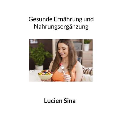 Gesunde Ernährung und Nahrungsergänzung, Taschenbuch von Lucien Sina, BoD – Books on Demand, 978-3-8192-6093-3