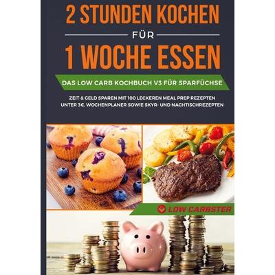 2 Stunden kochen für 1 Woche essen: Das Low Carb Kochbuch V3 für Sparfüchse - Zeit & Geld sparen mit 100 leckeren Meal Prep Rezepten unter 3 EUR,