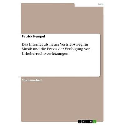 Das Internet als neuer Vertriebsweg für Musik und die Praxis der Verfolgung von Urheberrechtsverletzungen, Taschenbuch von Patrick Hempel, GRIN,