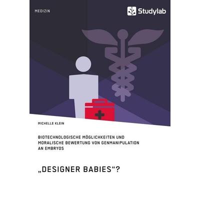 'Designer Babies'? Biotechnologische Möglichkeiten und moralische Bewertung von Genmanipulation an Embryos, Taschenbuch von Michelle Klein, Studylab,