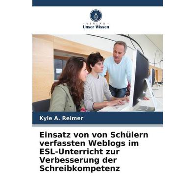 Einsatz von von Schülern verfassten Weblogs im ESL-Unterricht zur Verbesserung der Schreibkompetenz, Taschenbuch von Kyle A. Reimer, Verlag Unser