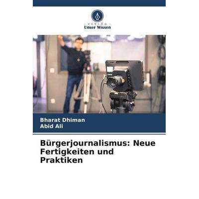 Bürgerjournalismus: Neue Fertigkeiten und Praktiken, Taschenbuch von Bharat Dhiman,Abid Ali, Verlag Unser Wissen, 978-620-4-80131-5