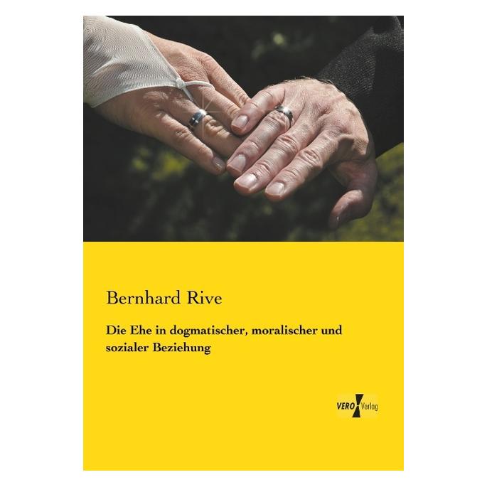 Vero Die Ehe in dogmatischer, moralischer und sozialer Beziehung (Deutsch, Softcover, Bernhard Rive) (55546323)