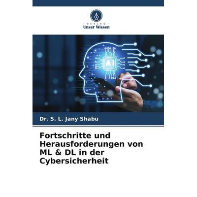 Fortschritte und Herausforderungen von ML & DL in der Cybersicherheit, Taschenbuch von S. L. Jany Shabu, Verlag Unser Wissen, 978-620-9-72459-6