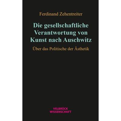 Die gesellschaftliche Verantwortung von Kunst nach Auschwitz, Taschenbuch von Ferdinand Zehentreiter, Velbrück, 978-3-95832-364-3
