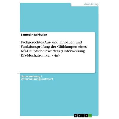 Fachgerechtes Aus- und Einbauen und Funktionsprüfung der Glühlampen eines Kfz-Hauptscheinwerfers (Unterweisung Kfz-Mechatroniker / -in), Taschenbuch