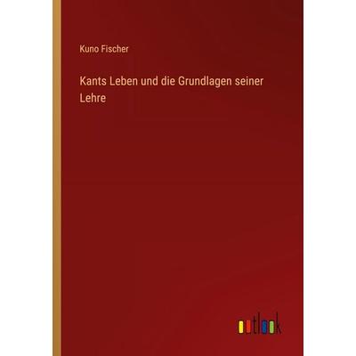 Kants Leben und die Grundlagen seiner Lehre, Taschenbuch von Kuno Fischer, Outlook, 978-3-368-40810-7