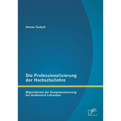 Die Professionalisierung der Hochschullehre: Möglichkeiten der Kompetenzmessung bei akademisch Lehrenden, Taschenbuch von Verena Tscherk, Diplomica
