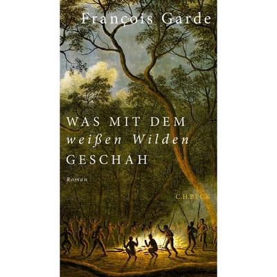 Was mit dem weißen Wilden geschah, Gebundene Ausgabe von François Garde, C.H. Beck