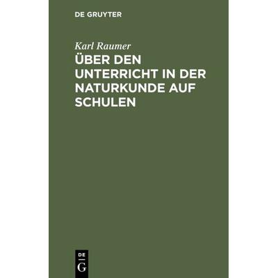 Über den Unterricht in der Naturkunde auf Schulen, Gebundene Ausgabe von Karl Raumer, De Gruyter, 978-3-11-121799-4