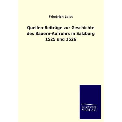 Quellen-Beiträge zur Geschichte des Bauern-Aufruhrs in Salzburg 1525 und 1526, Taschenbuch von Friedrich Leist, Salzwasser, 978-3-8460-3396-8