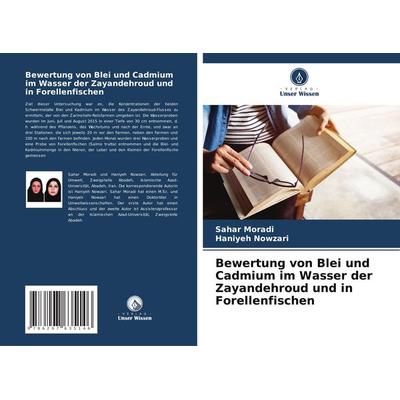 Bewertung von Blei und Cadmium im Wasser der Zayandehroud und in Forellenfischen, Taschenbuch von Sahar Moradi,Haniyeh Nowzari, Verlag Unser Wissen,