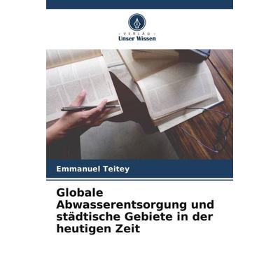 Globale Abwasserentsorgung und städtische Gebiete in der heutigen Zeit, Taschenbuch von Emmanuel Teitey, Verlag Unser Wissen, 978-620-5-26744-8