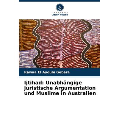 Ijtihad: Unabhängige juristische Argumentation und Muslime in Australien, Taschenbuch von Rawaa El Ayoubi Gebara, Verlag Unser Wissen,