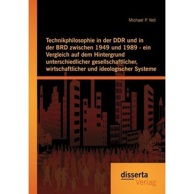 Technikphilosophie in der DDR und in der BRD zwischen 1949 und 1989 - ein Vergleich auf dem Hintergrund unterschiedlicher gesellschaftlicher,