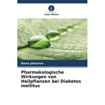 Pharmakologische Wirkungen von Heilpflanzen bei Diabetes mellitus, Taschenbuch von Rena Jafarova, Verlag Unser Wissen, 978-620-4-78456-4
