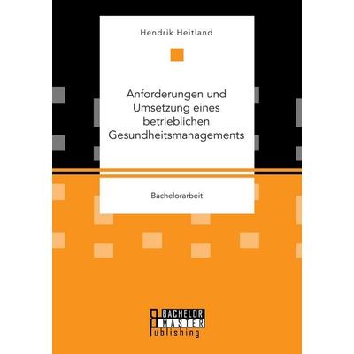 Anforderungen und Umsetzung eines betrieblichen Gesundheitsmanagements, Taschenbuch von Hendrik Heitland, Bachelor + Master Publishing,