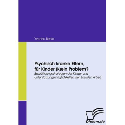 Psychisch kranke Eltern, für Kinder (k)ein Problem?, Taschenbuch von Yvonne Behla, Diplomica Verlag GmbH, 978-3-8366-6742-5