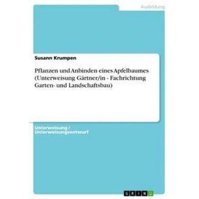 Pflanzen und Anbinden eines Apfelbaumes (Unterweisung Gärtner/in - Fachrichtung Garten- und Landschaftsbau), Taschenbuch von Susann Krumpen, GRIN,