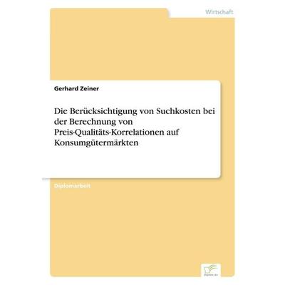 Die Berücksichtigung von Suchkosten bei der Berechnung von Preis-Qualitäts-Korrelationen auf Konsumgütermärkten, Taschenbuch von Gerhard Zeiner, GRIN,