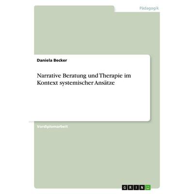 Narrative Beratung und Therapie im Kontext systemischer Ansätze, Taschenbuch von Daniela Becker, GRIN, 978-3-638-67007-4