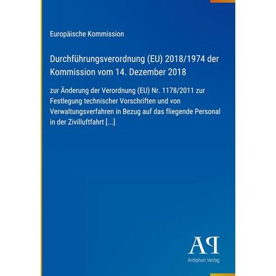 Durchführungsverordnung (EU) 2018/1974 der Kommission vom 14. Dezember 2018, Gebundene Ausgabe von Europäische Kommission, Antiphon Verlag,