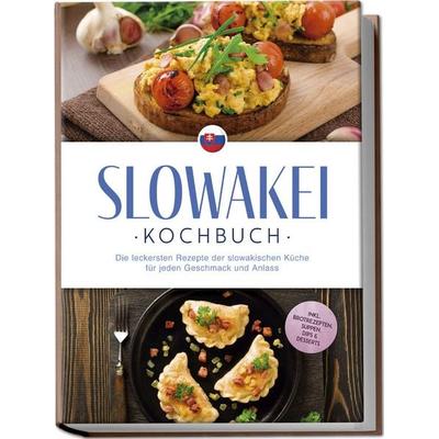 Slowakei Kochbuch: Die leckersten Rezepte der slowakischen Küche für jeden Geschmack und Anlass - inkl. Brotrezepten, Suppen, Dips & Desserts,