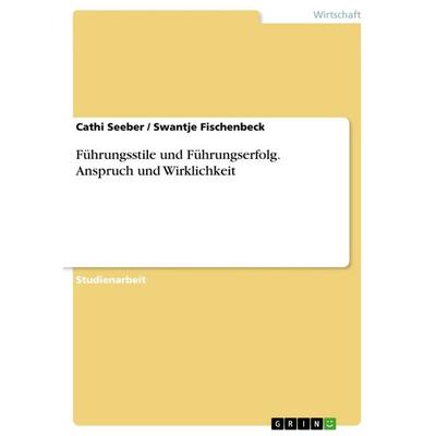Führungsstile und Führungserfolg. Anspruch und Wirklichkeit, Taschenbuch von Swantje Fischenbeck,Cathi Seeber, GRIN, 978-3-668-06267-2