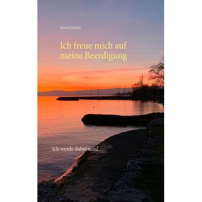 Ich freue mich auf meine Beerdigung., Taschenbuch von Marcel Dietler, BoD – Books on Demand, 978-3-7494-3142-7