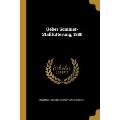 Ueber Sommer-Stallfütterung, 1880, Taschenbuch von Rasmus Nielson,Christian Jenssen, Creative Media Partners, LLC, 978-1-01-221806-5