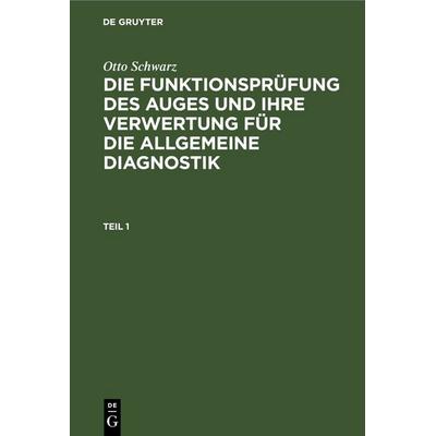Die Funktionsprüfung des Auges und ihre Verwertung für die allgemeine Diagnostik. Teil 1, Gebundene Ausgabe von Otto Schwarz, De Gruyter,