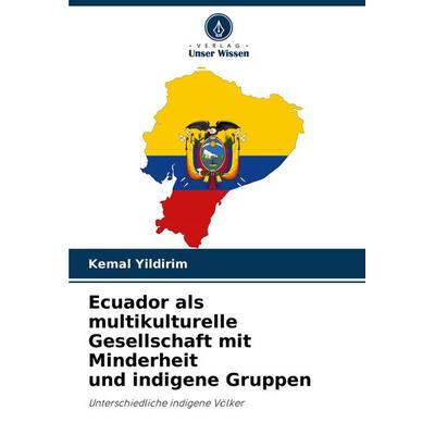 Ecuador als multikulturelle Gesellschaft mit Minderheit und indigene Gruppen, Taschenbuch von Kemal Yildirim, Verlag Unser Wissen, 978-620-2-72920-8