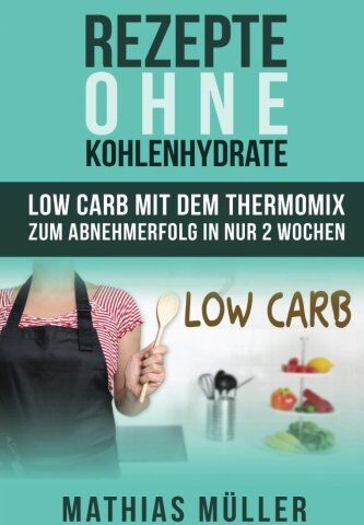 Mathias Müller - Rezepte ohne Kohlenhydrate - 100 Low Carb Rezepte mit dem Thermomix zum Abnehmerfolg in nur 2 Wochen (Gesund Abnehmen, Rezepte ohne Kohlenhydrate, ... werden, gesunde Ernährung, Diät, Low Carb) - Preis vom 09.10.2026 07:28:09 h
