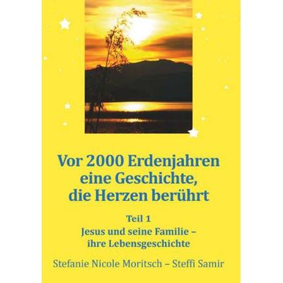 Vor 2000 Erdenjahren, eine Geschichte die Herzen berührt - Teil 1, Gebundene Ausgabe von Stefanie Nicole Moritsch-Steffi Samir, Buchschmiede,
