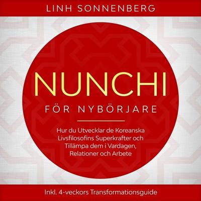 Nunchi för Nybörjare: Hur du Utvecklar de Koreanska Livsfilosofins Superkrafter och Tillämpa dem i Vardagen, Relationer och Arbete – Inklusive