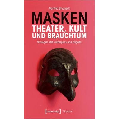 Masken – Theater, Kult und Brauchtum, Taschenbuch von Manfred Brauneck, Transcript, 978-3-8376-4795-2