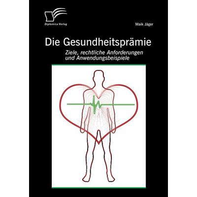 Die Gesundheitsprämie: Ziele, rechtliche Anforderungen und Anwendungsbeispiele, Taschenbuch von Maik Jäger, Diplomica Verlag GmbH, 978-3-95850-660-2