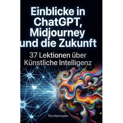 Einblicke in ChatGPT, Midjourney und die Zukunft, Gebundene Ausgabe von Tim Herrmann, BoD - Books on Demand, 978-3-695-38748-9