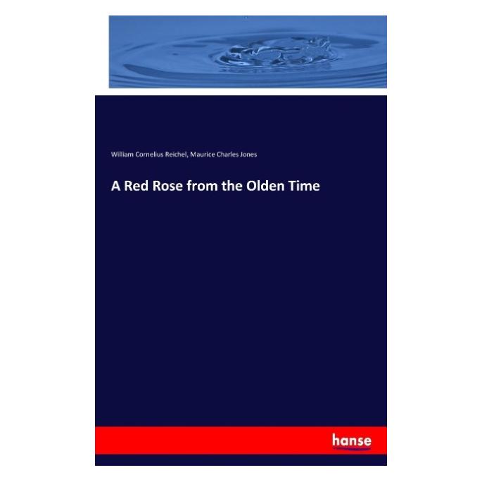 Hansebooks A Red Rose from the Olden Time (Englisch, Softcover, Maurice Charles Jones, William Cornelius Reichel) (55934179)