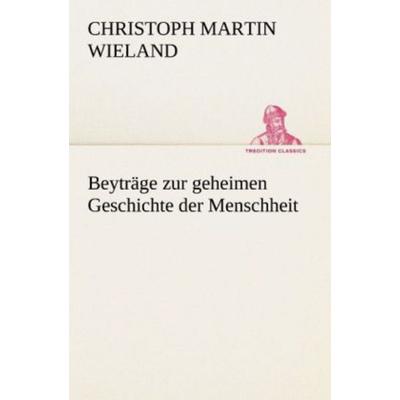 Beyträge zur geheimen Geschichte der Menschheit, Taschenbuch von Christoph Martin Wieland, Tredition, 978-3-8424-9440-4
