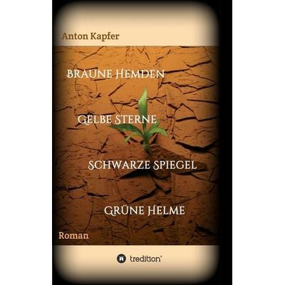 Braune Hemden-Gelbe Sterne-Schwarze Spiegel-Grüne Helme, Taschenbuch von Anton Kapfer, Tredition, 978-3-7345-6942-5