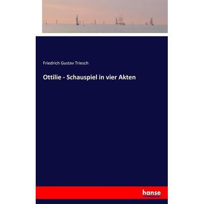Ottilie - Schauspiel in vier Akten, Taschenbuch von Friedrich Gustav Triesch, Hansebooks, 978-3-7436-4365-9